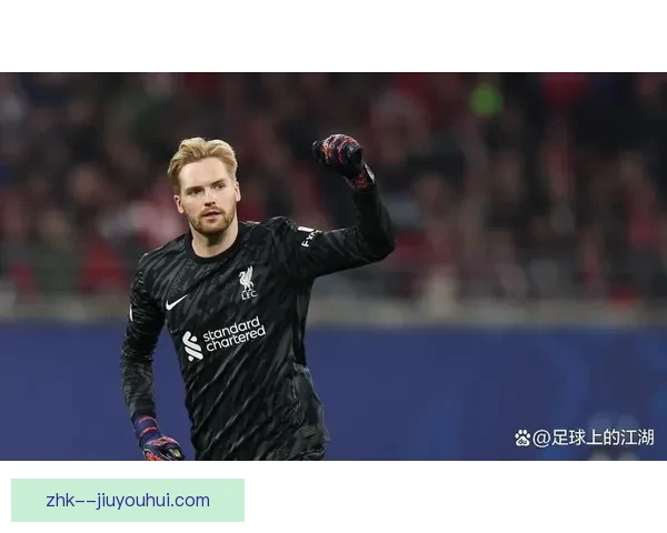 凯莱赫稳坐利物浦替补门将位置展现超强实力